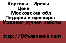 Картины “ Ирисы “ › Цена ­ 4 000 - Московская обл. Подарки и сувениры » Изделия ручной работы   